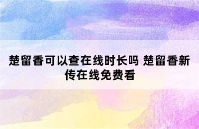 楚留香可以查在线时长吗 楚留香新传在线免费看